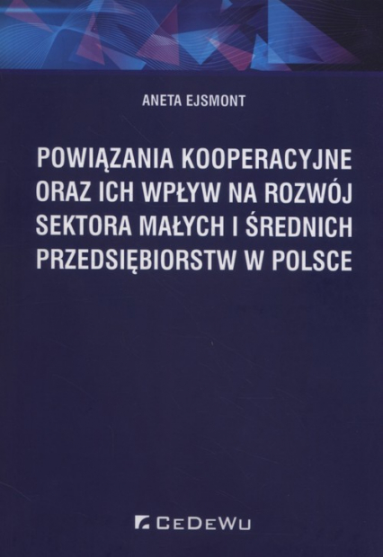 Powiązania kooperacyjne oraz ich wpływ na rozwój sektora małych i średnich przedsiębiorstw w Polsce - Aneta Ejsmont | okładka