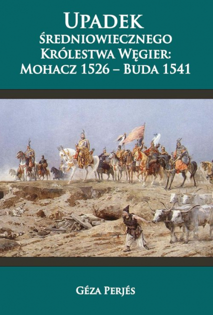 Upadek średniowiecznego Królestwa Węgier Mohacz 1526-Buda 1541 - Géza Perjés | okładka