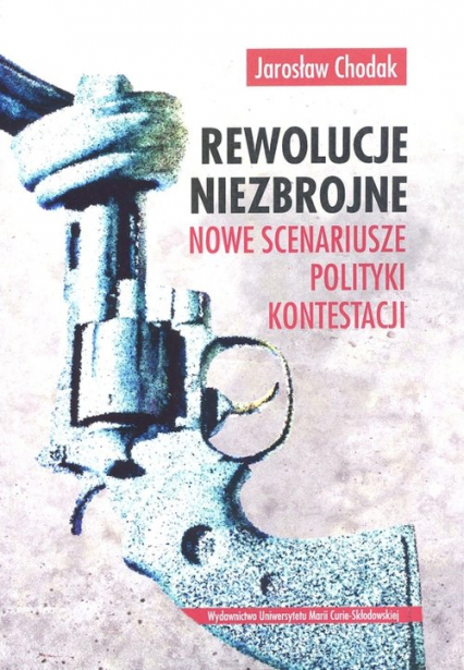 Rewolucje niezbrojne Nowe scenariusze polityki kontestacji - Jarosław Chodak | okładka