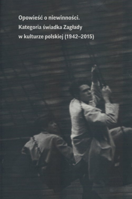 Opowieść o niewinności Kategoria świadka Zagłady w kulturze polskiej (1941-2015) -  | okładka