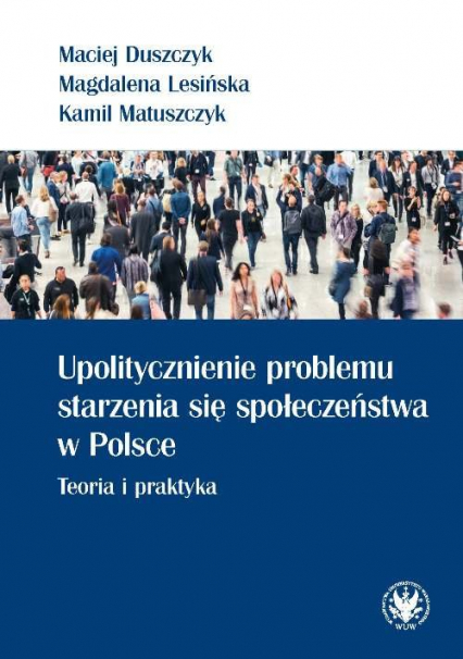 Upolitycznienie problemu starzenia się społeczeństwa w Polsce. Teoria i praktyka - Matuszczyk Kamil | okładka