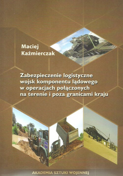 Zabezpieczenie logistyczne wojsk komponentu lądowego w operacjach połączonych na terenie i poza granicami kraju - Maciej Kaźmierczak | okładka