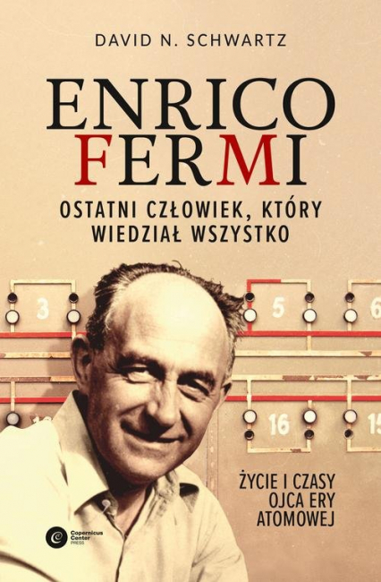 Enrico Fermi. Ostatni człowiek, który wiedział wszystko. Życie i czasy ojca ery atomowej - David N Schwartz | okładka