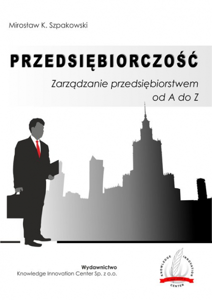 Przedsiębiorczość Zarządzanie przedsiębiorstwem od A do Z - Szpakowski Mirosław K. | okładka