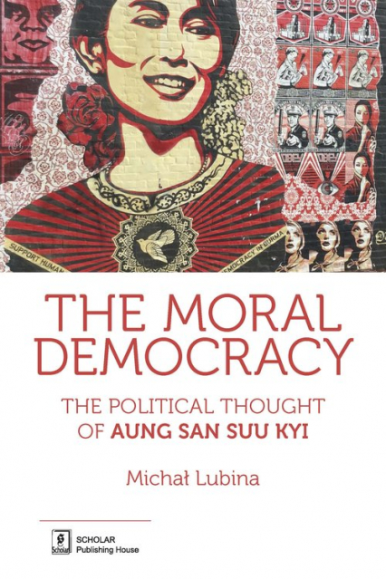 The Moral Democracy The Political Thought of Aung San Suu Kyi - Michał Lubina | okładka