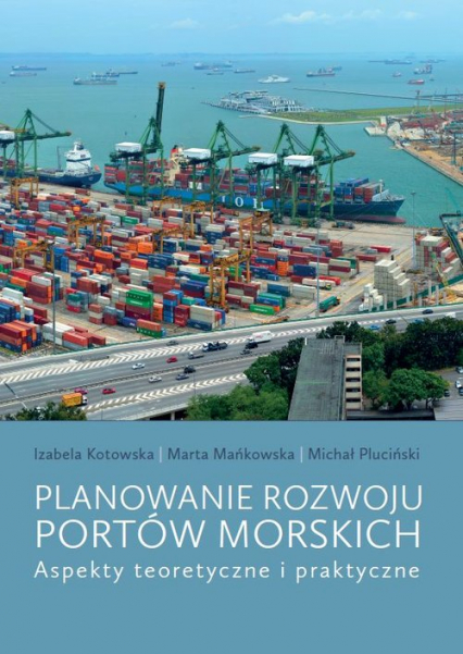 Planowanie rozwoju portów morskich Aspekty teoretyczne i praktyczne - Kotowska Izabela, Mańkowska Marta, Pluciński Michał | okładka