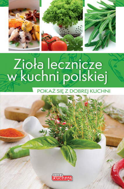 Zioła lecznicze w kuchni polskiej Pokaż się z dobrej kuchni - Iwona Czarkowska | okładka