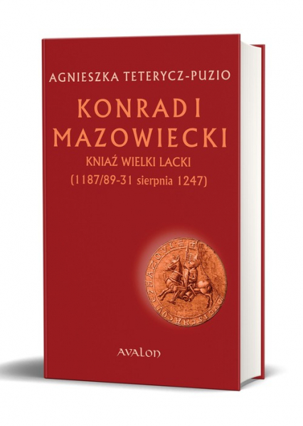 Konrad I Mazowiecki Kniaź Wielki Lacki (1 187/89-31 sierpnia 1247) - Agnieszka Teterycz-Puzio | okładka