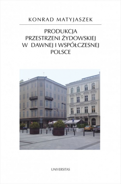 Produkcja przestrzeni żydowskiej w dawnej i współczesnej Polsce - Konrad Matyjaszek | okładka