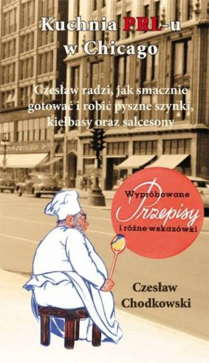 Kuchnia PRL-u w Chicago Czesław radzi jak smacznie gotować i robić pyszne szynki, kiełbasy oraz salcesony - Czesław Chodkowski | okładka