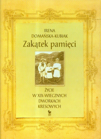 Zakątek pamięci życie w XIX-wiecznych dworkach kresowych - Irena Domańska-Kubiak | okładka