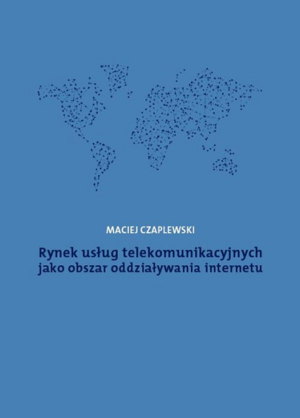 Rynek usług telekomunikacyjnych jako obszar oddziaływania internetu - Czaplewski Maciej | okładka