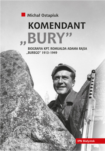 Komendant Bury Biografia kapitana Romualda Adama Rajsa "Burego" (1913-1949) - Michał Ostapiuk | okładka