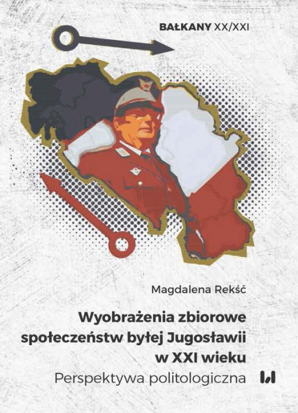 Wyobrażenia zbiorowe społeczeństw byłej Jugosławii w XXI wieku Perspektywa politologiczna - Magdalena Rekść | okładka