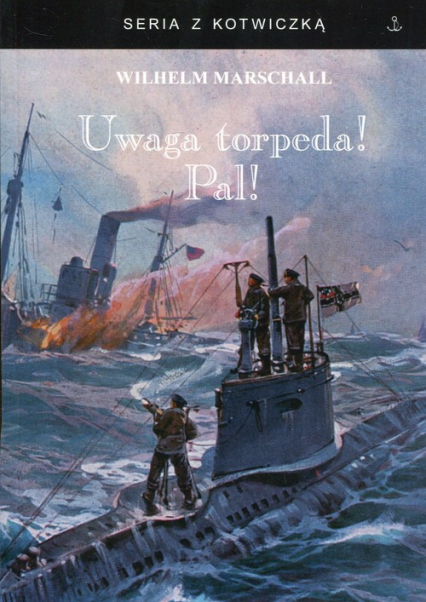 Uwaga torpeda! Pal! Wspomnienia z wojny U-Bootów 1917/18 spisane przez Wilhelma Marschalla - Wilhelm Marschall | okładka