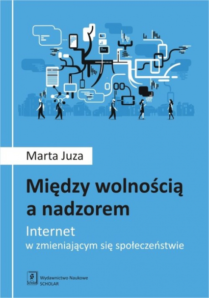 Między wolnością a nadzorem Internet w zmieniającym się społeczeństwie - Marta Juza | okładka