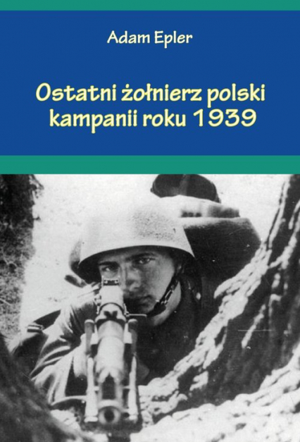 Ostatni żołnierz polski kampanii roku 1939 - Adam Epler | okładka