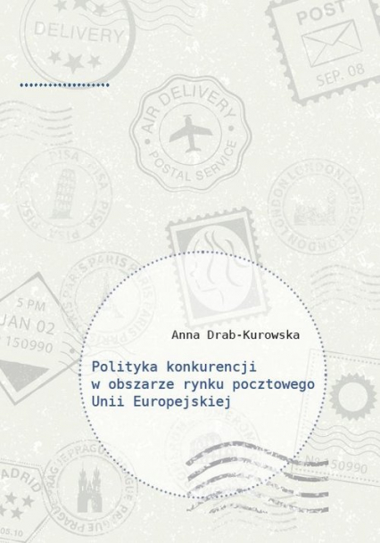 Polityka konkurencji w obszarze rynku pocztowego Unii Europejskiej - Anna Drab-Kurowska | okładka