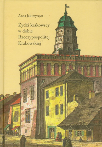 Żydzi krakowscy w dobie Rzeczypospolitej Krakowskiej - Anna Jakimyszyn | okładka