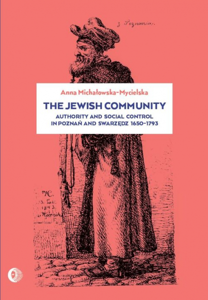 The Jewish community Authority and social control in Poznań and Swarzędz 1650-1973 - Anna Michałowska-Mycielska | okładka
