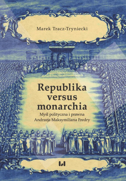 Republika versus monarchia Myśl polityczna i prawna Andrzeja Maksymiliana Fredry - Tracz-Tryniecki Marek | okładka