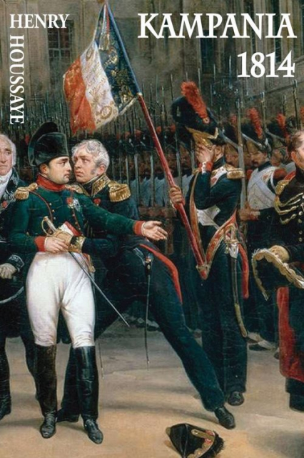Kampania 1814 Od inwazji do abdykacji Napoleona - Henry Houssaye | okładka