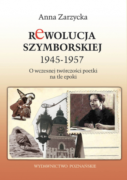 Rewolucja Szymborskiej 1945-1957 O wczesnej twórczości poetki na tle epoki - Anna Zarzycka | okładka