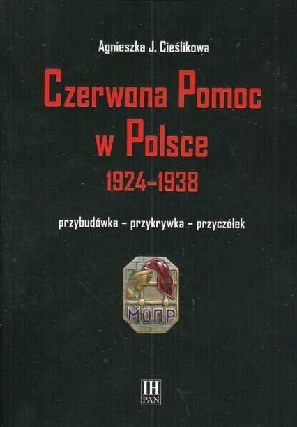 Czerwona Pomoc w Polsce 1924-1938 Przybudówka - przykrywka - przyczółek - Cieślikowa Agnieszka J. | okładka