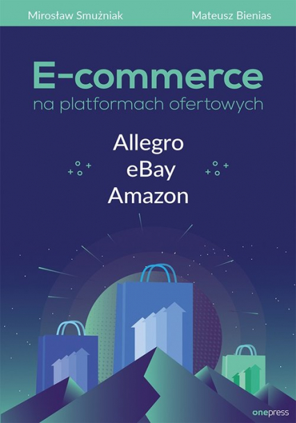 E-commerce na platformach ofertowych Allegro eBay Amazon - Bienias Mateusz, Smużniak Mirosław | okładka