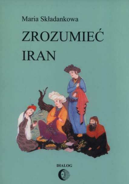Zrozumieć Iran Ze studiów nad literatura perską - Maria Składankowa | okładka
