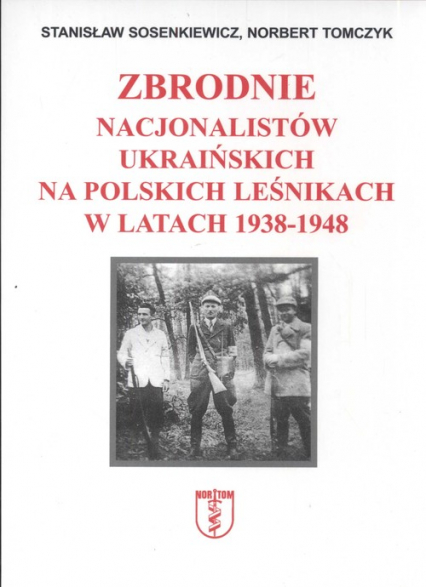 Zbrodnie nacjonalistów ukraińskich na polskich leśnikach w latach 1938 1948 - Sosenkiewicz Stanisław, Tomczyk Norbert | okładka