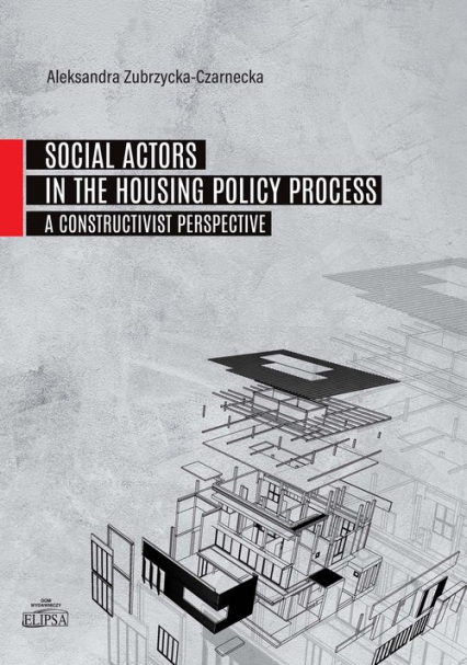 Social Actors in the Housing Policy Process A Constructivist Perspective - Aleksandra Zubrzycka-Czarnecka | okładka