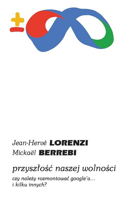 Przyszłość naszej wolności Czy należy rozmontować Google’a… i kilku innych? - Berrebi Mickael, Lorenzi Jean-Herve | okładka