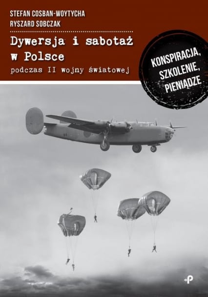 Dywersja i sabotaż w Polsce podczas II wojny światowej. Konspiracja, szkolenie, pieniądze - Szobczak Ryszard | okładka
