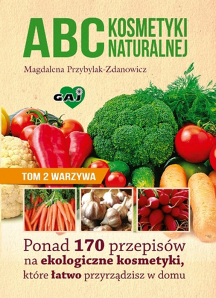 ABC kosmetyki naturalnej Tom 2 warzywa Ponad 170 przepisów na ekologiczne kosmetyki, które łatwo przyrządzisz w domu - Magdalena Przybylak-Zdanowicz | okładka