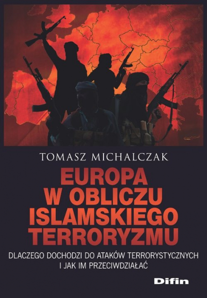 Europa w obliczu islamskiego terroryzmu Dlaczego dochodzi do ataków terrorystycznych i jak im przeciwdziałać - Tomasz Michalczak | okładka