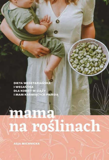 Mama na roślinach Dieta wegetariańska i wegańska dla kobiet w ciąży i mam karmiących piersią - Asja Michnicka | okładka
