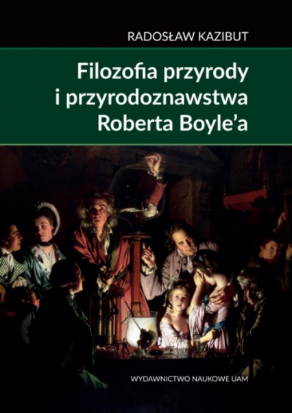 Filozofia przyrody i przyrodoznawstwa Roberta Boyle’a. Filozoficzna geneza nauki laboratoryjnej - Radosław Kazibut | okładka
