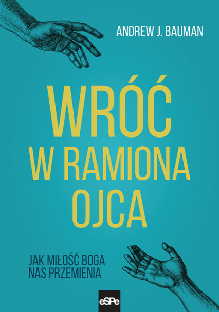 Wróć w ramiona Ojca Jak miłość Boga nas przemienia - Bauman Andrew J. | okładka