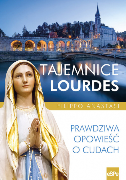 Tajemnice Lourdes Prawdziwa opowieść o cudach - Filippo Anastasi | okładka