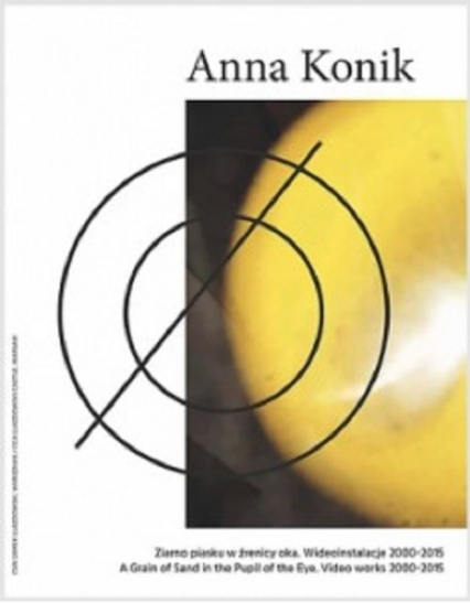 Anna Konik Ziarno piasku w źrenicy oka. Wideoinstalacje 2000—2015 - Anna Konik | okładka