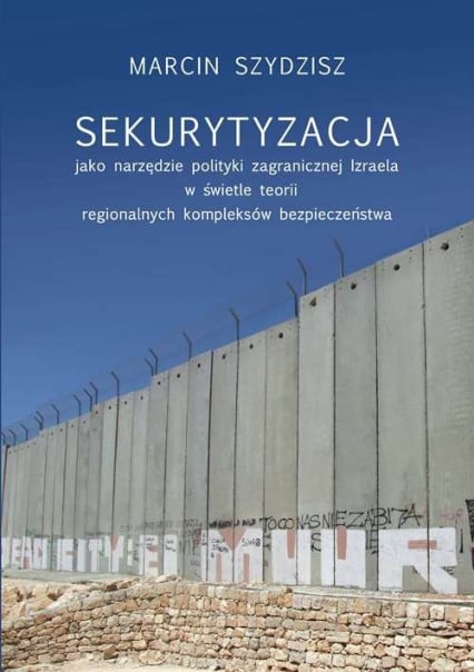 Sekurytyzacja jako narzędzie polityki zagranicznej Izraela w świetle teorii regionalnych kompleksów - Marcin Szydzisz | okładka