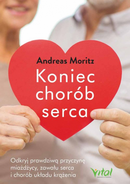Koniec chorób serca Odkryj prawdziwą przyczynę miażdżycy, zawału serca i chorób układu krążenia - Andreas Moritz | okładka