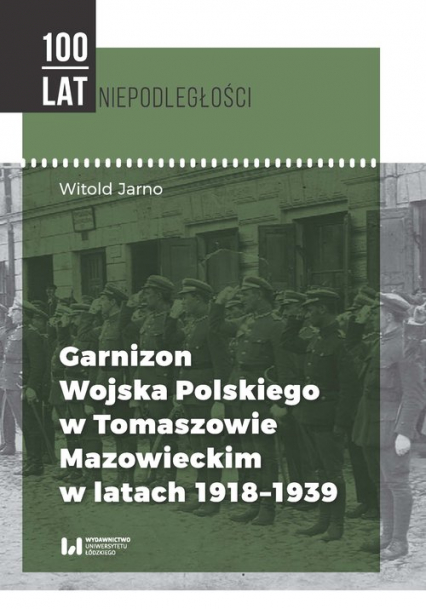 Garnizon Wojska Polskiego w Tomaszowie Mazowieckim w latach 1918-1939 - Jarno Witold | okładka