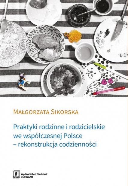 Praktyki rodzinne i rodzicielskie we współczesnej Polsce - rekonstrukcja codzienności - Małgorzata Sikorska | okładka