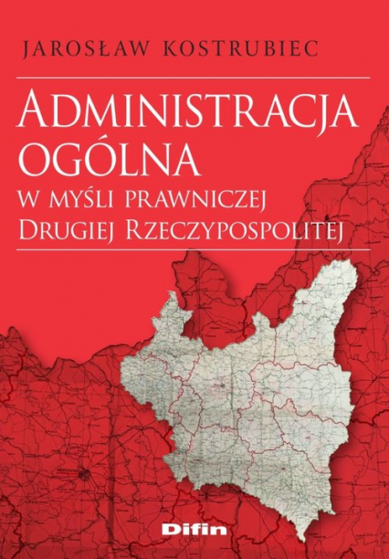 Administracja ogólna w myśli prawniczej Drugiej Rzeczypospolitej - Jarosław Kostrubiec | okładka