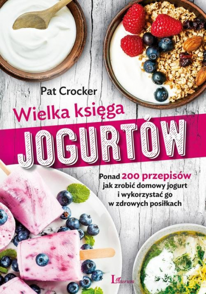 Wielka księga jogurtów Ponad 200 przepisów jak zrobić domowy jogurt i wykorzystać go w zdrowych posiłkach - Pat Crocker | okładka