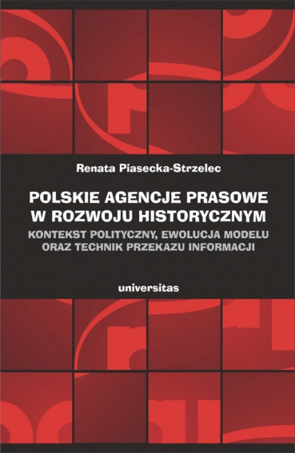Polskie agencje prasowe w rozwoju historycznym Kontekst polityczny ewolucja modelu oraz technik przekazu informacji - Renata Piasecka-Strzelec | okładka