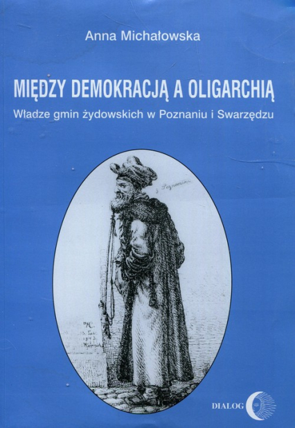Między demokracją a oligarchią Władze gmin żydowskich w Poznaniu i Swarzędzu - Anna Michałowska | okładka