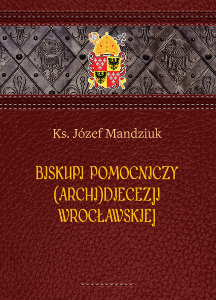 Biskupi pomocniczy (Archi)Diecezji Wrocławskiej - Ks. Józef Mandziuk | okładka